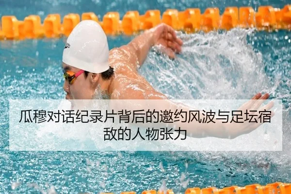瓜穆对话纪录片背后的邀约风波与足坛宿敌的人物张力 - SANYI