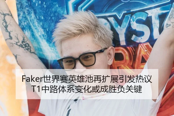 Faker世界赛英雄池再扩展引发热议 T1中路体系变化或成胜负关键 - SANYI