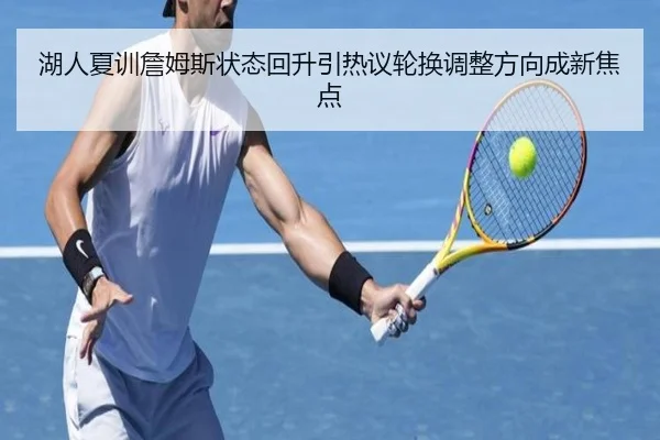 湖人夏训詹姆斯状态回升引热议轮换调整方向成新焦点 - SANYI