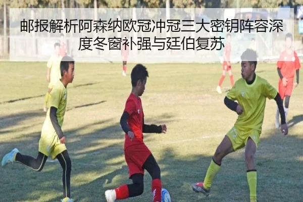 邮报解析阿森纳欧冠冲冠三大密钥阵容深度冬窗补强与廷伯复苏 - SANYI