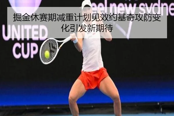 掘金休赛期减重计划见效约基奇攻防变化引发新期待 - SANYI