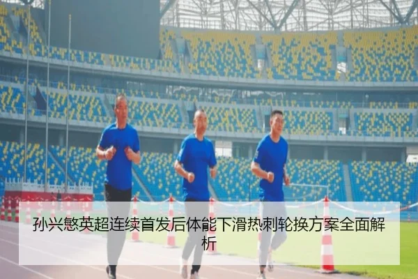 孙兴慜英超连续首发后体能下滑热刺轮换方案全面解析 - SANYI